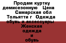 Продам куртку демисезонную › Цена ­ 500 - Самарская обл., Тольятти г. Одежда, обувь и аксессуары » Женская одежда и обувь   . Самарская обл.,Тольятти г.